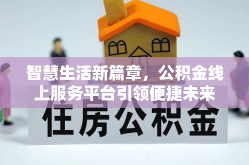 中西区智慧生活新篇章，公积金线上服务平台引领便捷未来