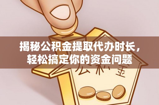 中西区揭秘公积金提取代办时长，轻松搞定你的资金问题