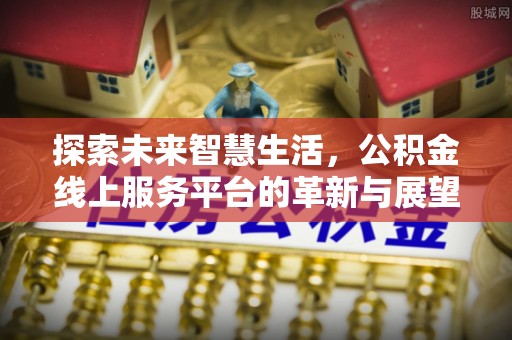 中西区探索未来智慧生活，公积金线上服务平台的革新与展望