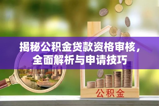 中西区揭秘公积金贷款资格审核，全面解析与申请技巧