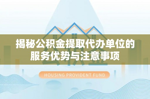 中西区揭秘公积金提取代办单位的服务优势与注意事项