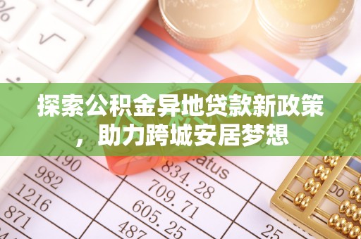 中西区探索公积金异地贷款新政策，助力跨城安居梦想