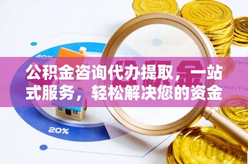 中西区公积金咨询代办提取，一站式服务，轻松解决您的资金需求