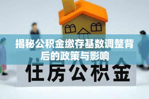 中西区揭秘公积金缴存基数调整背后的政策与影响