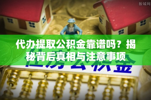 中西区代办提取公积金靠谱吗？揭秘背后真相与注意事项