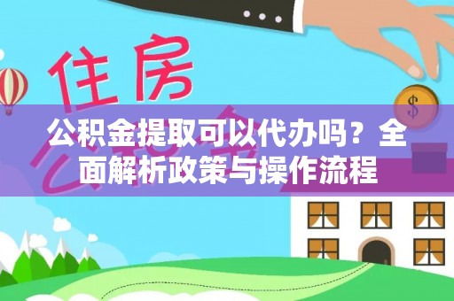 中西区公积金提取可以代办吗？全面解析政策与操作流程