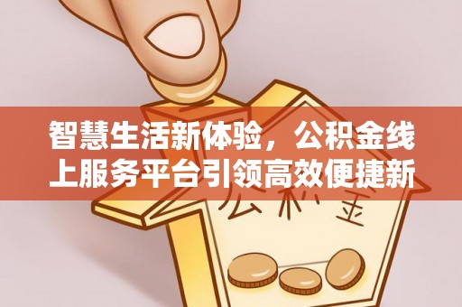 中西区智慧生活新体验，公积金线上服务平台引领高效便捷新时代