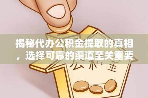 中西区揭秘代办公积金提取的真相，选择可靠的渠道至关重要