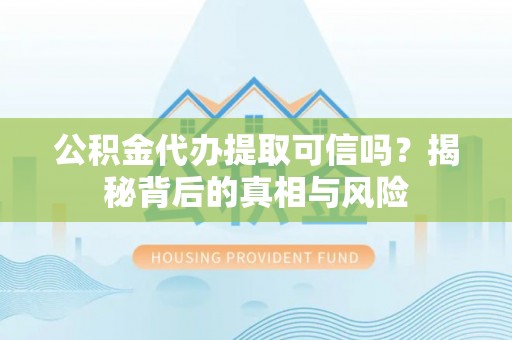 中西区公积金代办提取可信吗？揭秘背后的真相与风险
