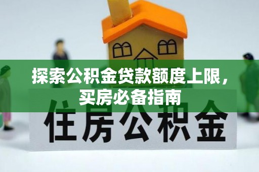 中西区探索公积金贷款额度上限，买房必备指南