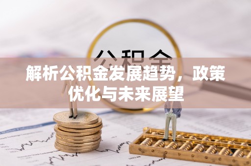 中西区解析公积金发展趋势，政策优化与未来展望