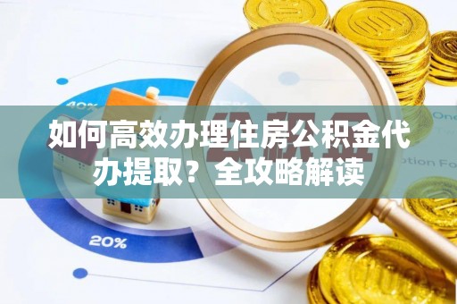 中西区如何高效办理住房公积金代办提取？全攻略解读