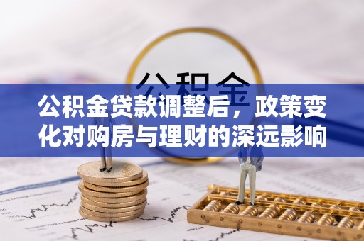 中西区公积金贷款调整后，政策变化对购房与理财的深远影响