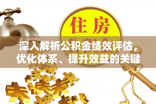 中西区深入解析公积金绩效评估，优化体系、提升效益的关键路径