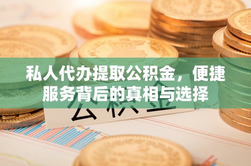 中西区私人代办提取公积金，便捷服务背后的真相与选择