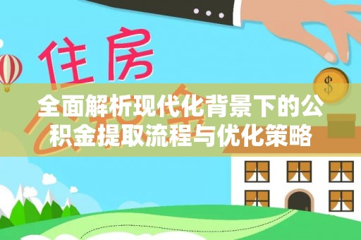 中西区全面解析现代化背景下的公积金提取流程与优化策略