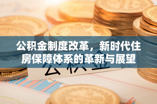 中西区公积金制度改革，新时代住房保障体系的革新与展望