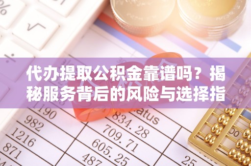 中西区代办提取公积金靠谱吗？揭秘服务背后的风险与选择指南