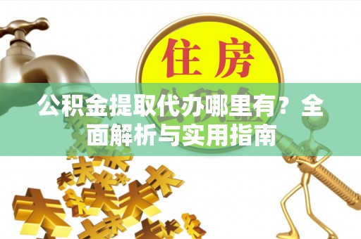 中西区公积金提取代办哪里有？全面解析与实用指南