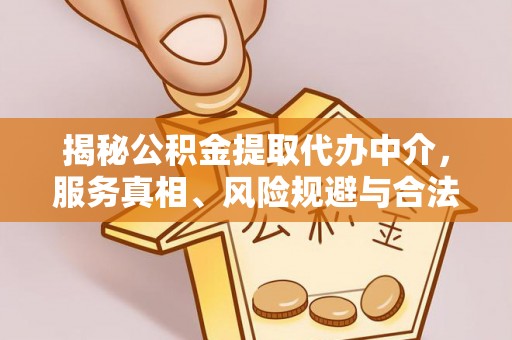 中西区揭秘公积金提取代办中介，服务真相、风险规避与合法途径
