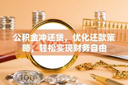 中西区公积金冲还贷，优化还款策略，轻松实现财务自由