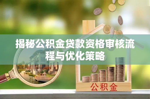 中西区揭秘公积金贷款资格审核流程与优化策略
