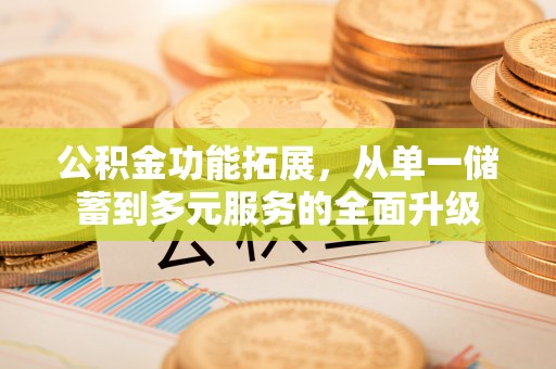 中西区公积金功能拓展，从单一储蓄到多元服务的全面升级