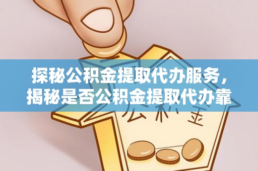 中西区探秘公积金提取代办服务，揭秘是否公积金提取代办靠谱吗？