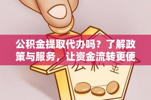 中西区公积金提取代办吗？了解政策与服务，让资金流转更便捷