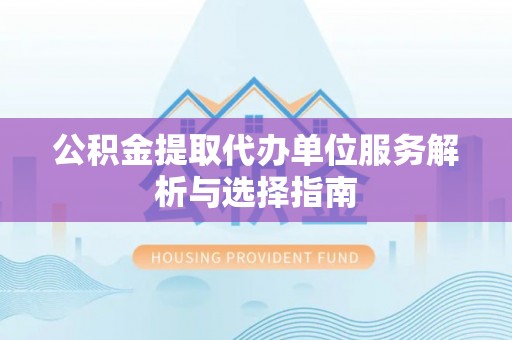 中西区公积金提取代办单位服务解析与选择指南