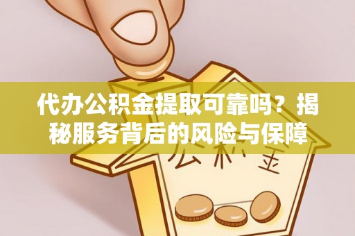 中西区代办公积金提取可靠吗？揭秘服务背后的风险与保障