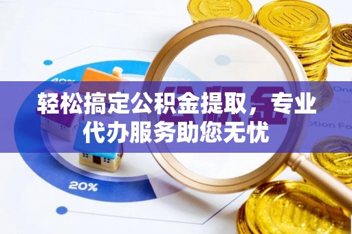 中西区轻松搞定公积金提取，专业代办服务助您无忧