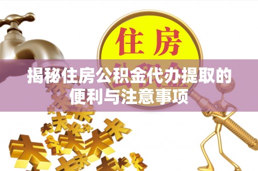 中西区揭秘住房公积金代办提取的便利与注意事项