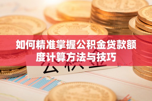 中西区如何精准掌握公积金贷款额度计算方法与技巧