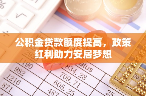 中西区公积金贷款额度提高，政策红利助力安居梦想