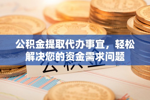 中西区公积金提取代办事宜，轻松解决您的资金需求问题