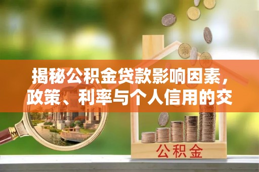 中西区揭秘公积金贷款影响因素，政策、利率与个人信用的交织作用