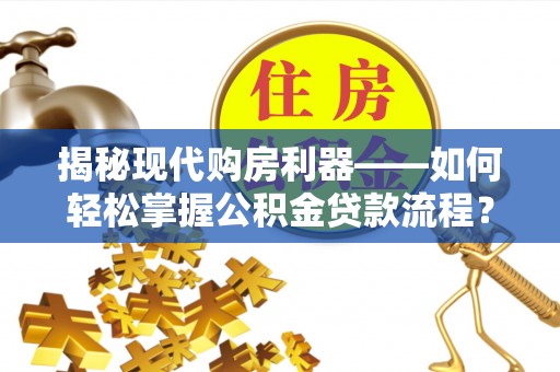 中西区揭秘现代购房利器——如何轻松掌握公积金贷款流程？
