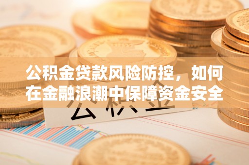 中西区公积金贷款风险防控，如何在金融浪潮中保障资金安全