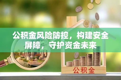 中西区公积金风险防控，构建安全屏障，守护资金未来