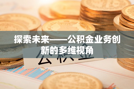 中西区探索未来——公积金业务创新的多维视角