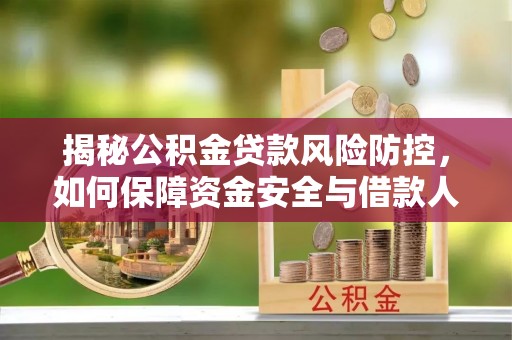 中西区揭秘公积金贷款风险防控，如何保障资金安全与借款人权益