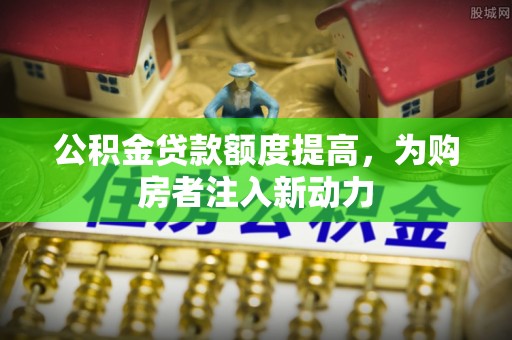 中西区公积金贷款额度提高，为购房者注入新动力