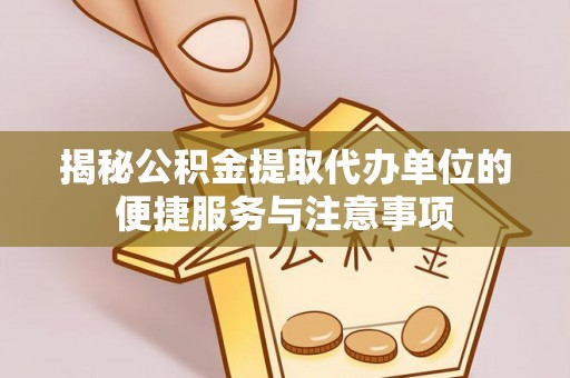 中西区揭秘公积金提取代办单位的便捷服务与注意事项