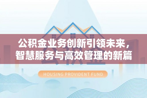 中西区公积金业务创新引领未来，智慧服务与高效管理的新篇章
