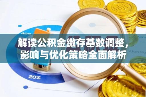 中西区解读公积金缴存基数调整，影响与优化策略全面解析