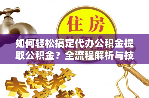 中西区如何轻松搞定代办公积金提取公积金？全流程解析与技巧分享