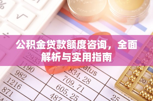 中西区公积金贷款额度咨询，全面解析与实用指南