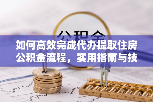 中西区如何高效完成代办提取住房公积金流程，实用指南与技巧