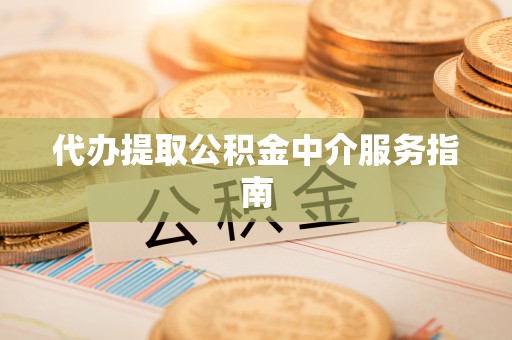 中西区代办提取公积金中介服务指南